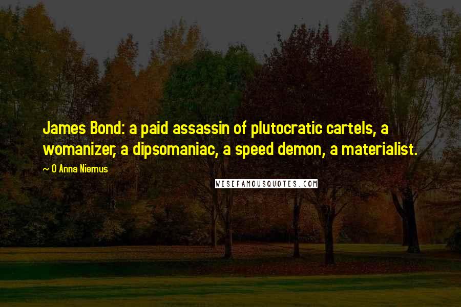 O Anna Niemus Quotes: James Bond: a paid assassin of plutocratic cartels, a womanizer, a dipsomaniac, a speed demon, a materialist.