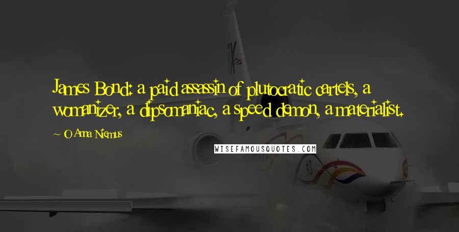 O Anna Niemus Quotes: James Bond: a paid assassin of plutocratic cartels, a womanizer, a dipsomaniac, a speed demon, a materialist.