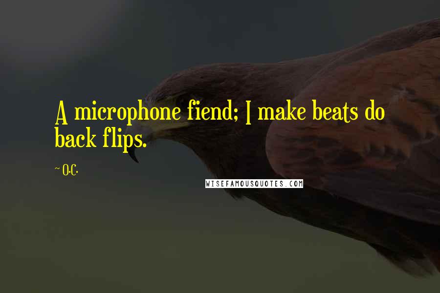 O.C. Quotes: A microphone fiend; I make beats do back flips.