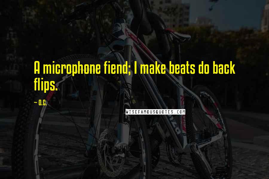 O.C. Quotes: A microphone fiend; I make beats do back flips.