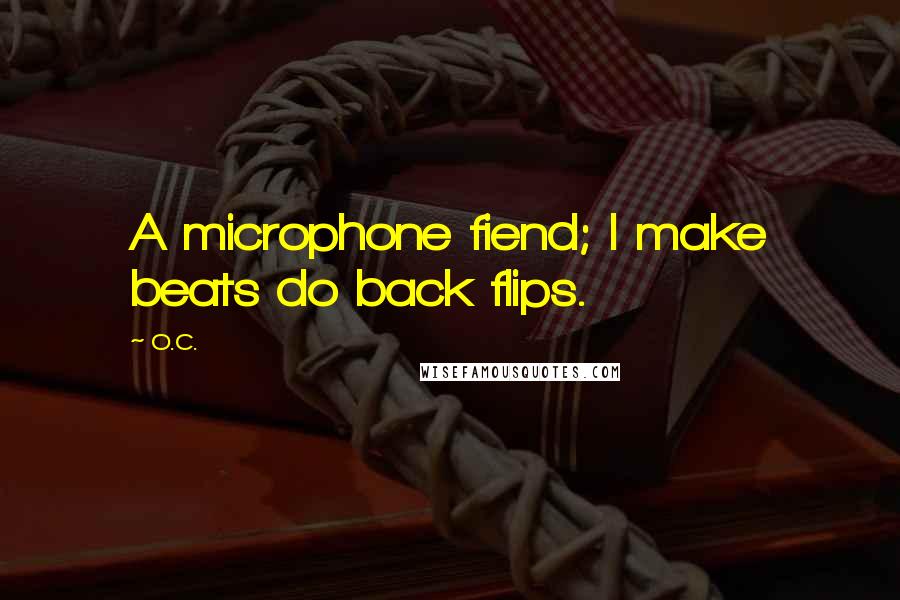 O.C. Quotes: A microphone fiend; I make beats do back flips.