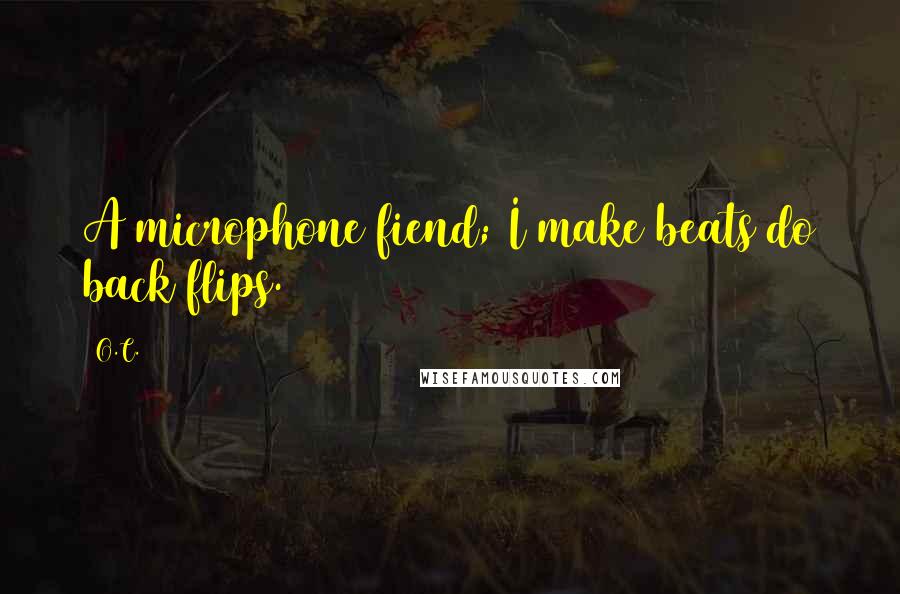 O.C. Quotes: A microphone fiend; I make beats do back flips.