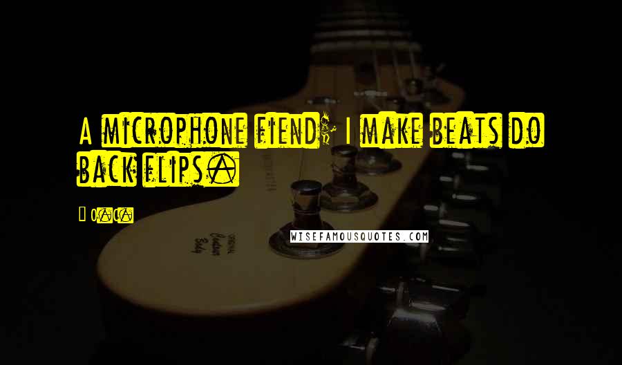 O.C. Quotes: A microphone fiend; I make beats do back flips.