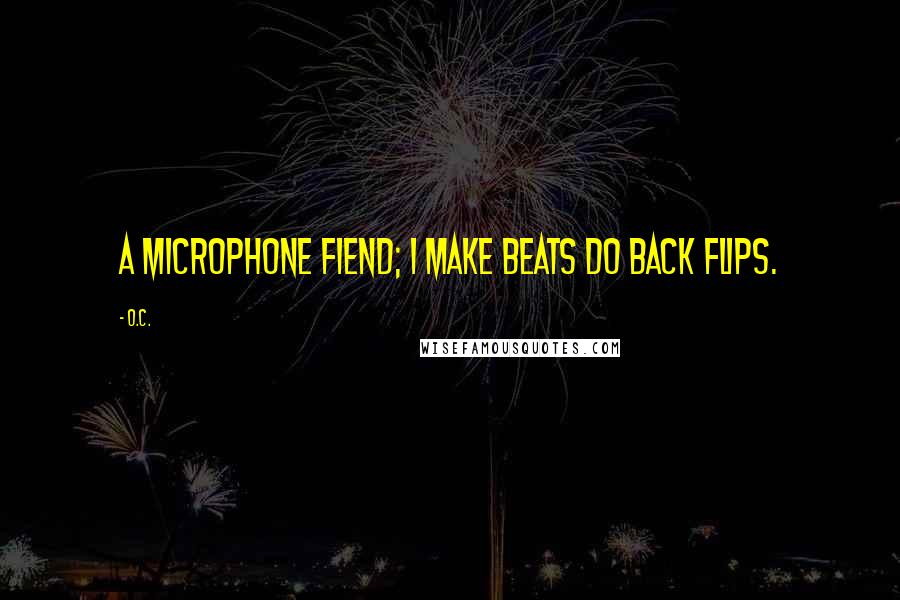 O.C. Quotes: A microphone fiend; I make beats do back flips.