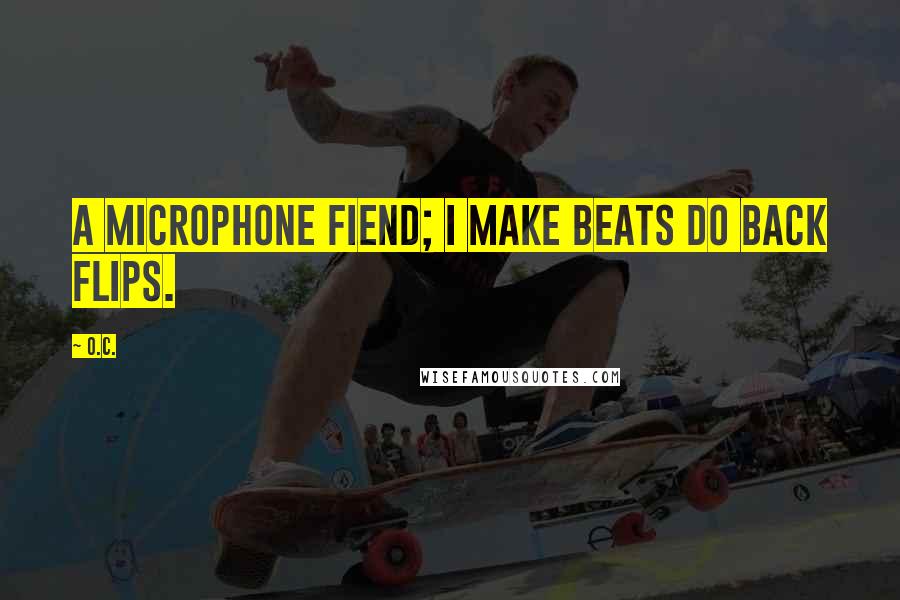 O.C. Quotes: A microphone fiend; I make beats do back flips.