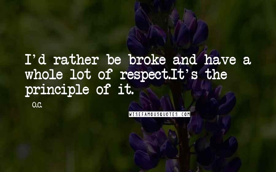 O.C. Quotes: I'd rather be broke and have a whole lot of respect.It's the principle of it.