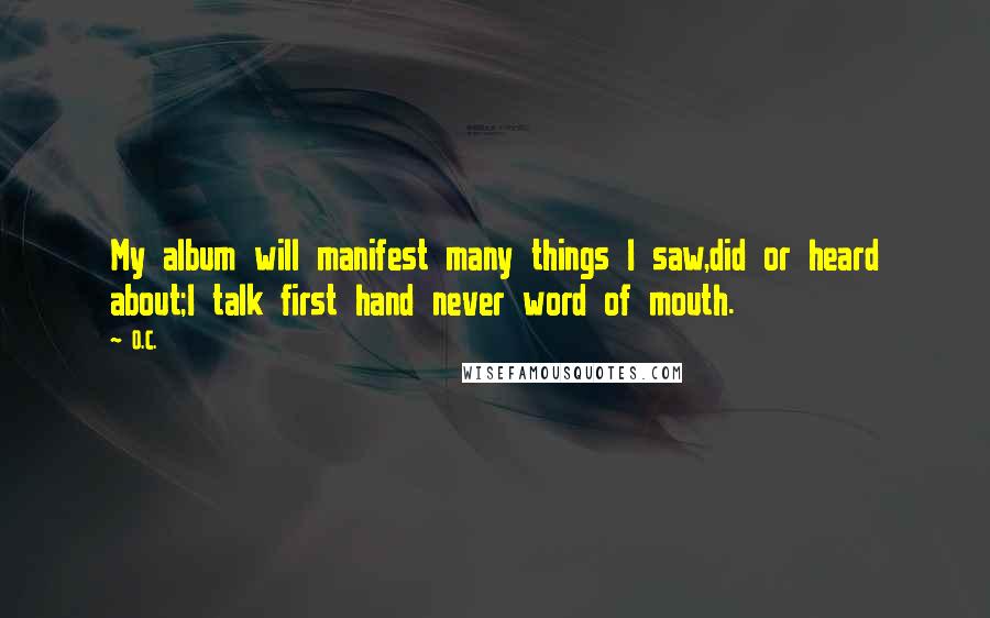 O.C. Quotes: My album will manifest many things I saw,did or heard about;I talk first hand never word of mouth.