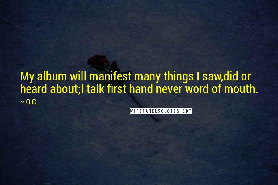 O.C. Quotes: My album will manifest many things I saw,did or heard about;I talk first hand never word of mouth.