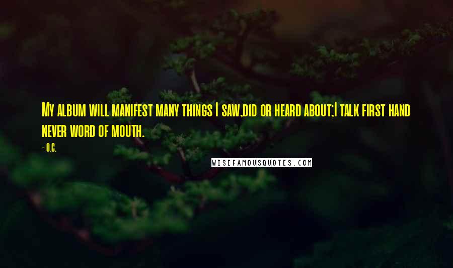 O.C. Quotes: My album will manifest many things I saw,did or heard about;I talk first hand never word of mouth.