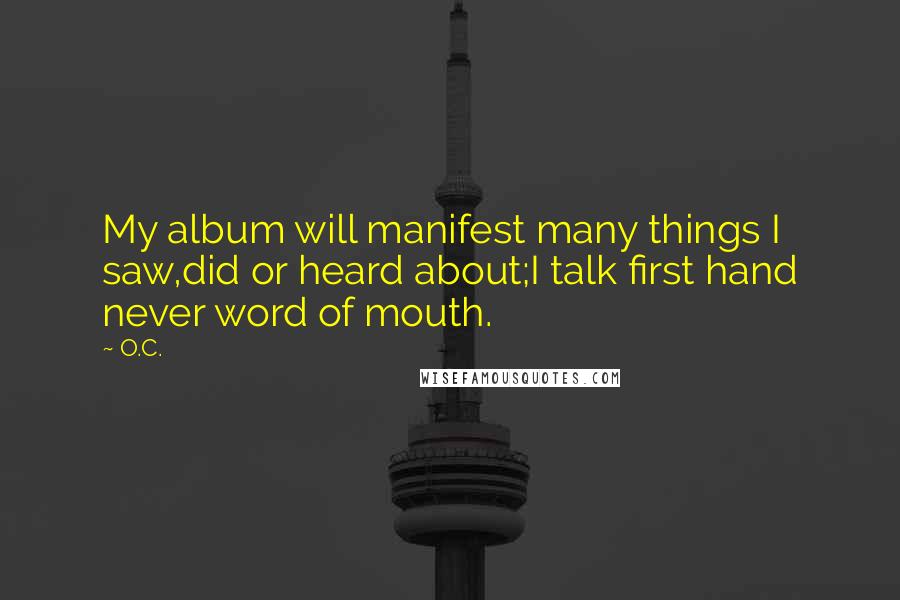 O.C. Quotes: My album will manifest many things I saw,did or heard about;I talk first hand never word of mouth.