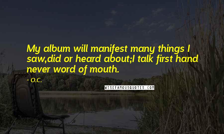 O.C. Quotes: My album will manifest many things I saw,did or heard about;I talk first hand never word of mouth.