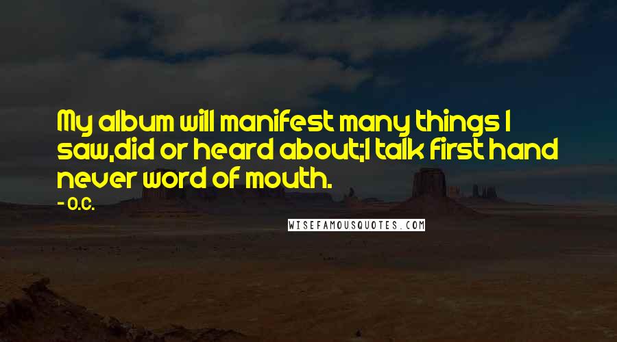 O.C. Quotes: My album will manifest many things I saw,did or heard about;I talk first hand never word of mouth.