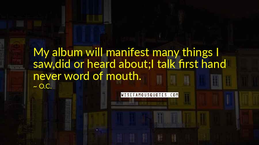 O.C. Quotes: My album will manifest many things I saw,did or heard about;I talk first hand never word of mouth.