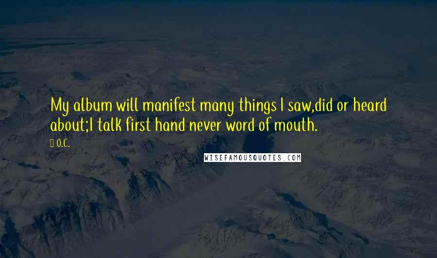 O.C. Quotes: My album will manifest many things I saw,did or heard about;I talk first hand never word of mouth.