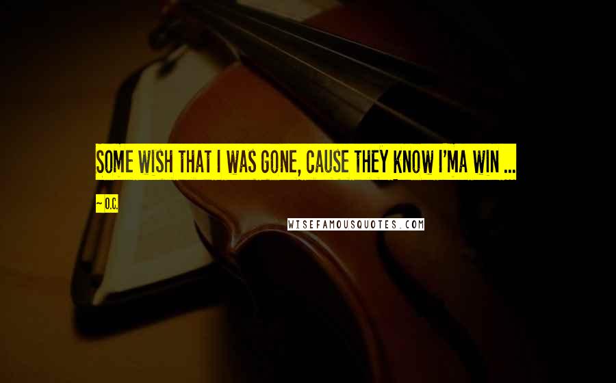 O.C. Quotes: Some wish that I was gone, cause they know I'ma win ...