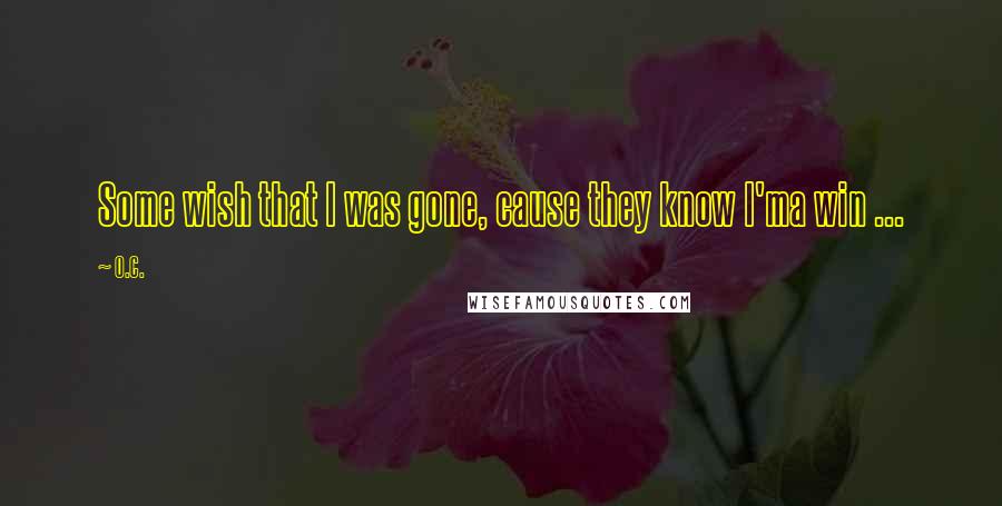 O.C. Quotes: Some wish that I was gone, cause they know I'ma win ...