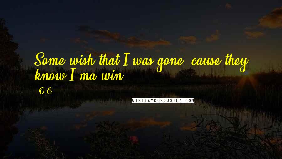 O.C. Quotes: Some wish that I was gone, cause they know I'ma win ...