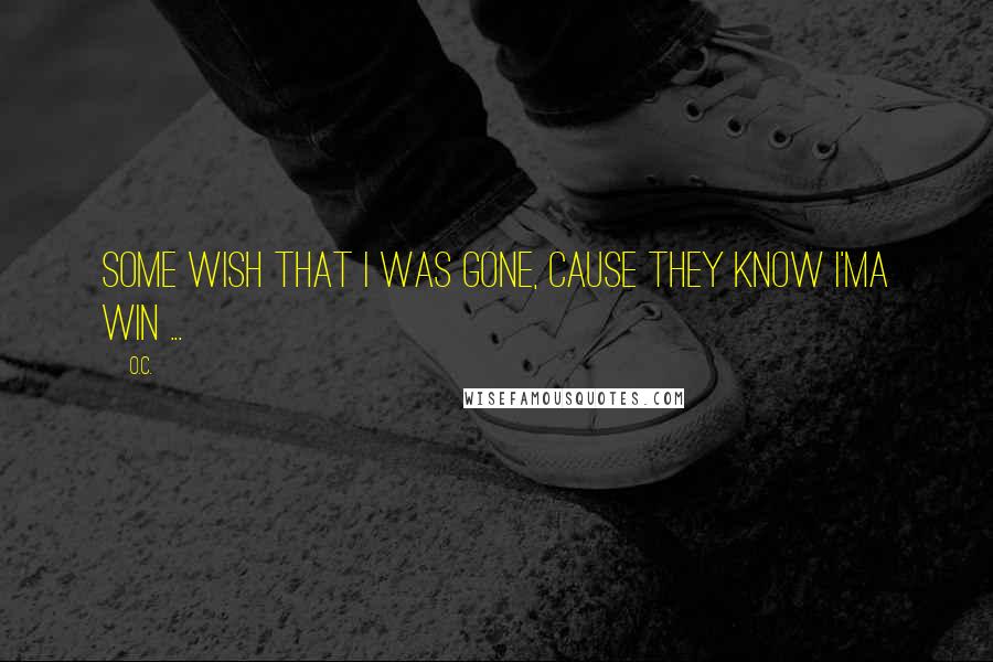 O.C. Quotes: Some wish that I was gone, cause they know I'ma win ...