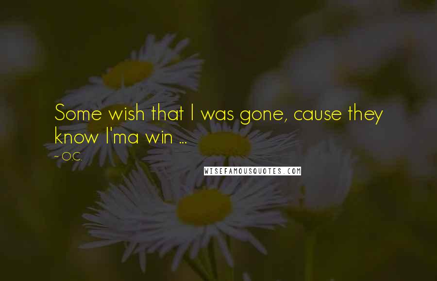 O.C. Quotes: Some wish that I was gone, cause they know I'ma win ...