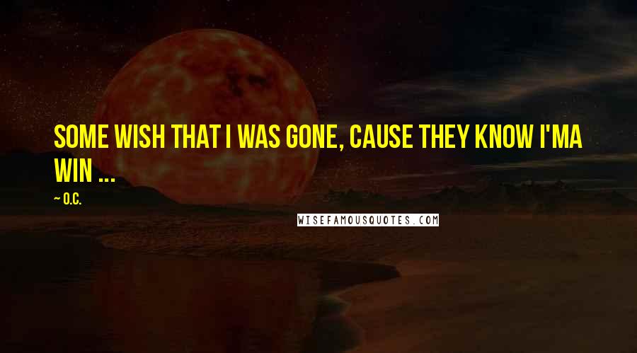 O.C. Quotes: Some wish that I was gone, cause they know I'ma win ...