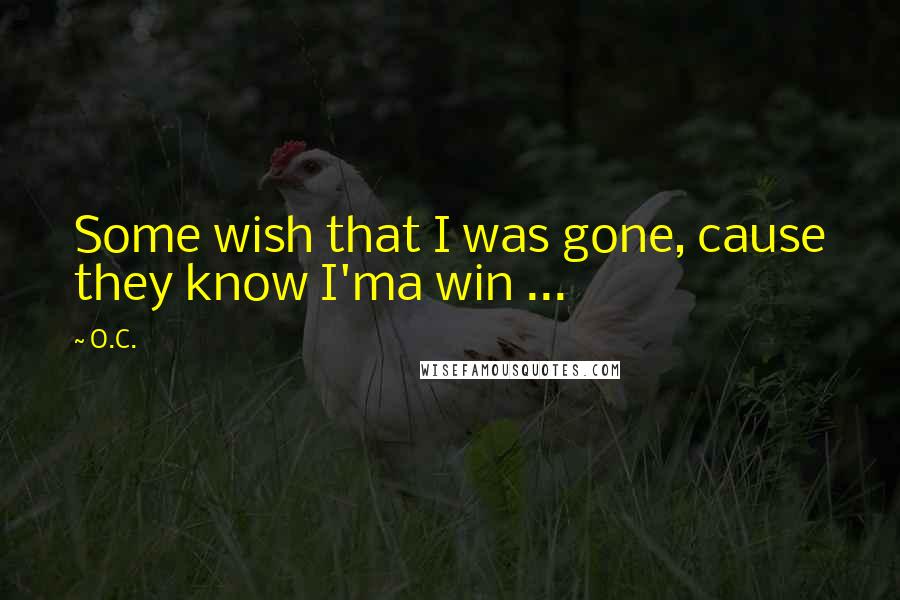 O.C. Quotes: Some wish that I was gone, cause they know I'ma win ...