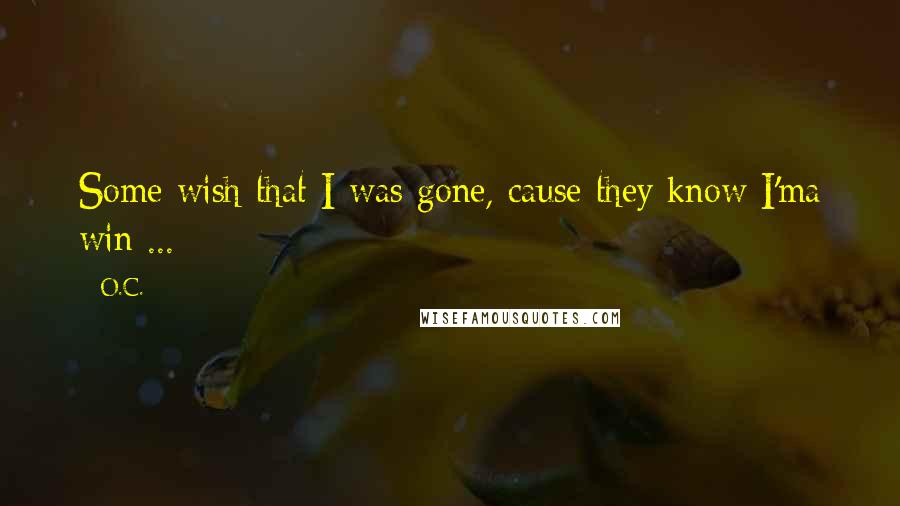 O.C. Quotes: Some wish that I was gone, cause they know I'ma win ...
