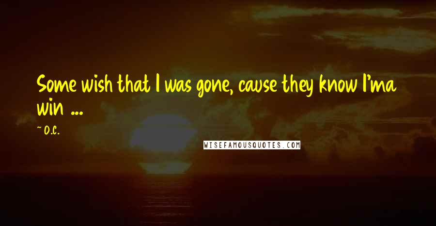 O.C. Quotes: Some wish that I was gone, cause they know I'ma win ...