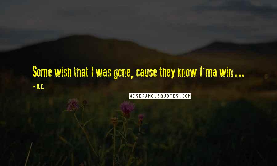 O.C. Quotes: Some wish that I was gone, cause they know I'ma win ...