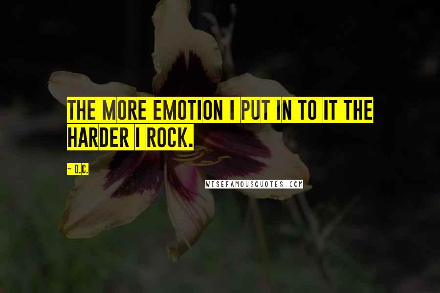 O.C. Quotes: The more emotion I put in to it the harder I rock.