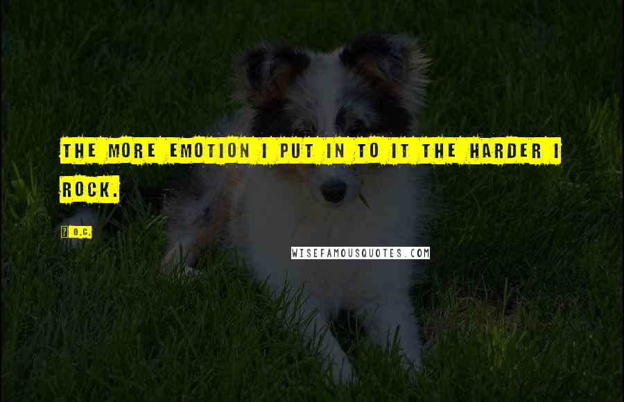 O.C. Quotes: The more emotion I put in to it the harder I rock.