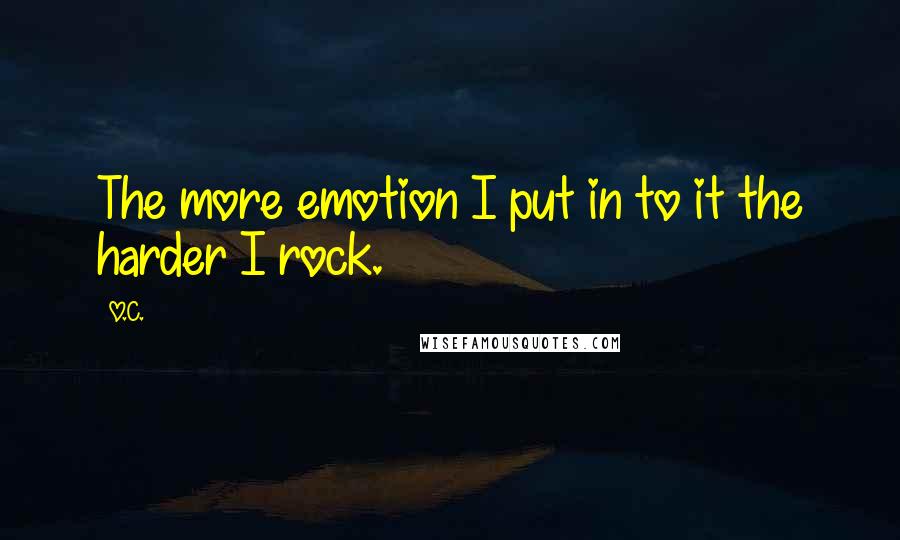 O.C. Quotes: The more emotion I put in to it the harder I rock.