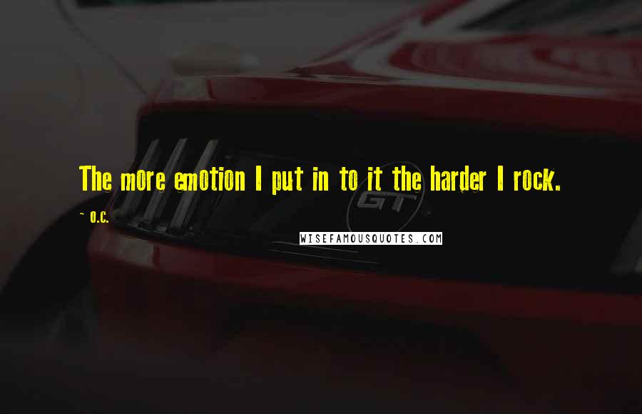 O.C. Quotes: The more emotion I put in to it the harder I rock.