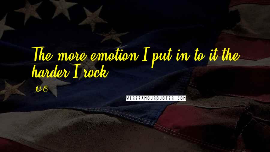 O.C. Quotes: The more emotion I put in to it the harder I rock.