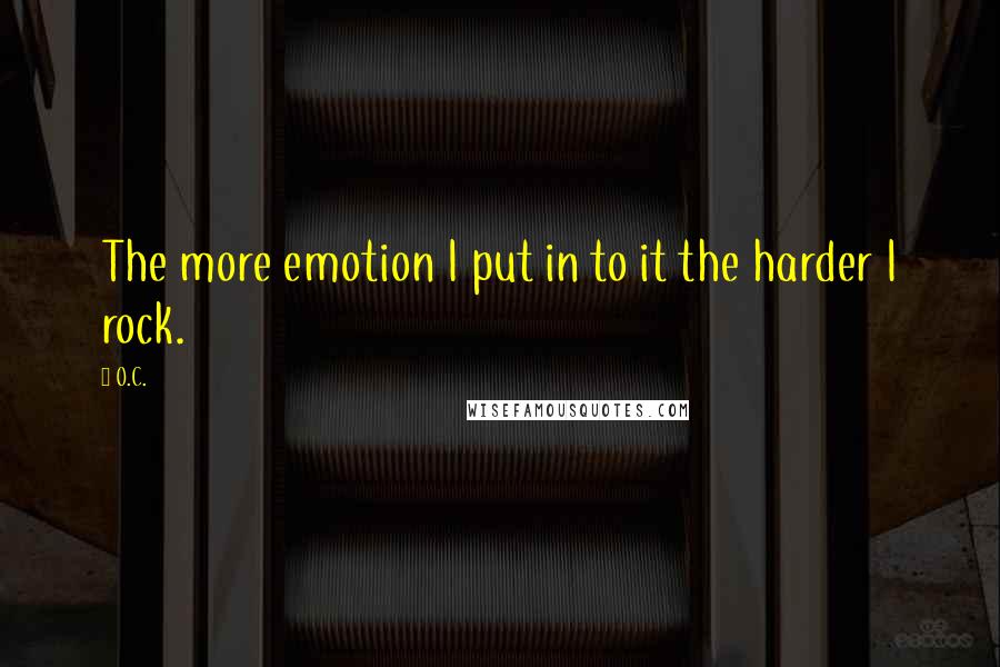 O.C. Quotes: The more emotion I put in to it the harder I rock.