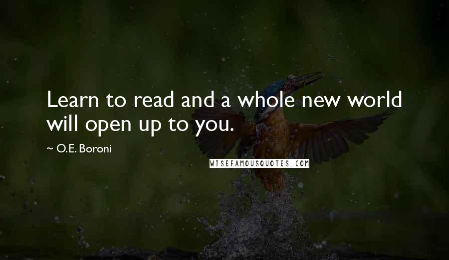 O.E. Boroni Quotes: Learn to read and a whole new world will open up to you.