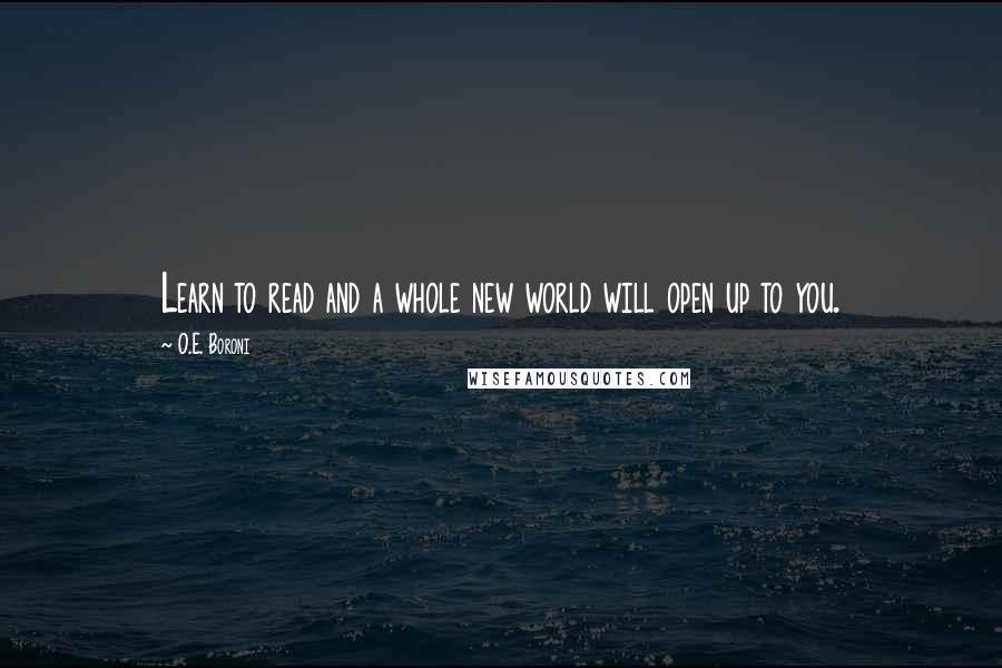 O.E. Boroni Quotes: Learn to read and a whole new world will open up to you.