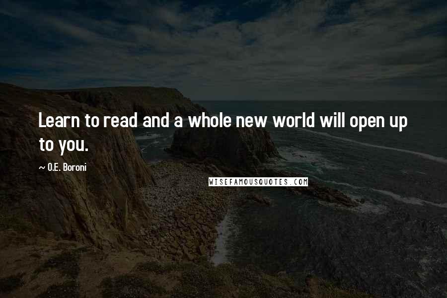 O.E. Boroni Quotes: Learn to read and a whole new world will open up to you.