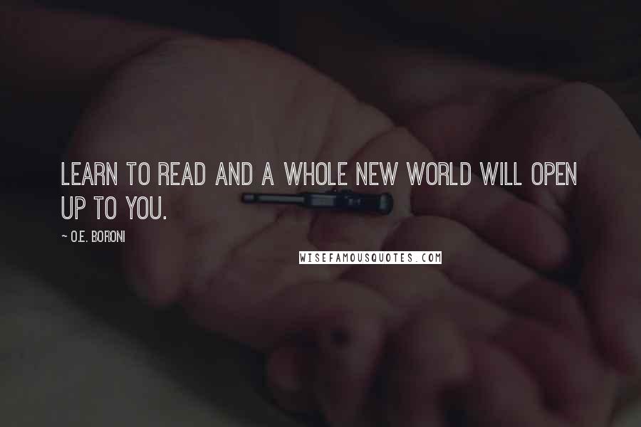 O.E. Boroni Quotes: Learn to read and a whole new world will open up to you.