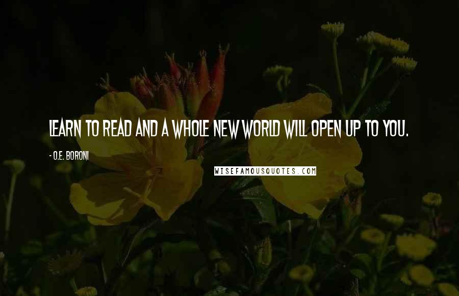 O.E. Boroni Quotes: Learn to read and a whole new world will open up to you.