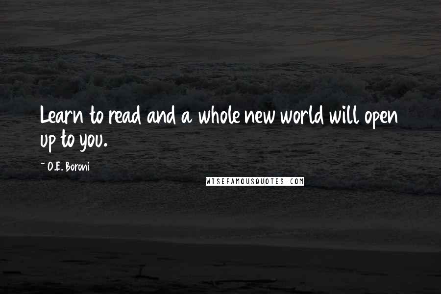 O.E. Boroni Quotes: Learn to read and a whole new world will open up to you.