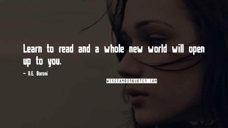 O.E. Boroni Quotes: Learn to read and a whole new world will open up to you.