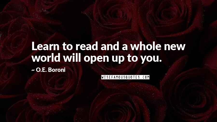 O.E. Boroni Quotes: Learn to read and a whole new world will open up to you.