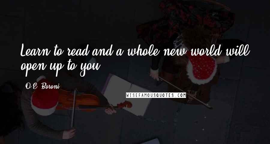 O.E. Boroni Quotes: Learn to read and a whole new world will open up to you.