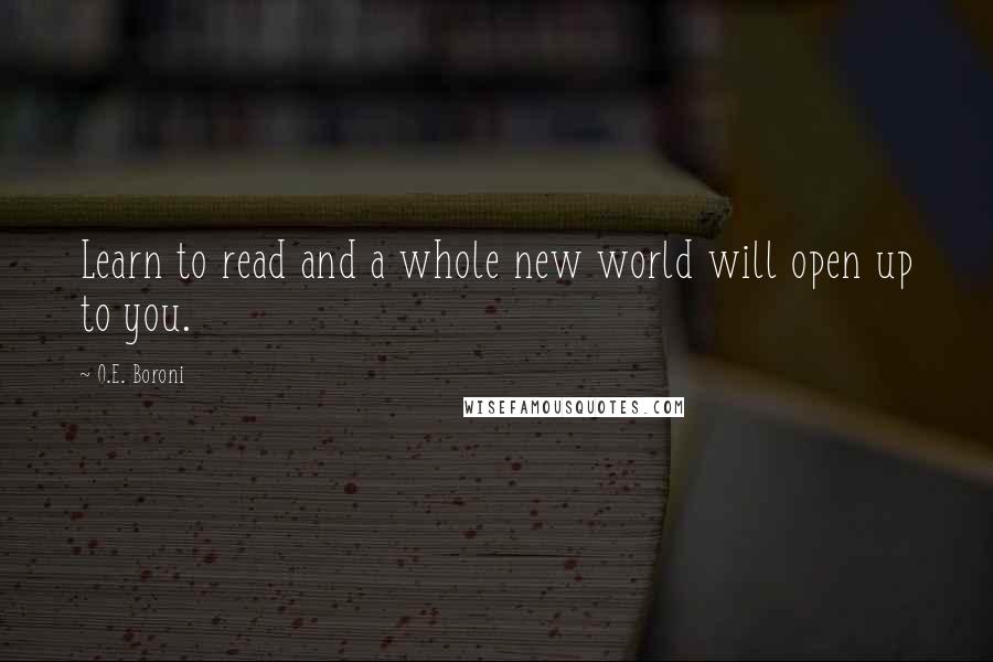 O.E. Boroni Quotes: Learn to read and a whole new world will open up to you.