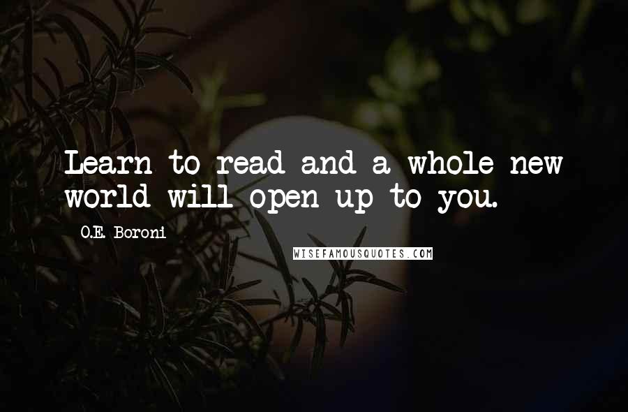 O.E. Boroni Quotes: Learn to read and a whole new world will open up to you.