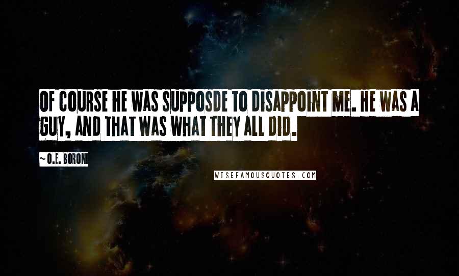 O.E. Boroni Quotes: Of course he was supposde to disappoint me. He was a guy, and that was what they all did.