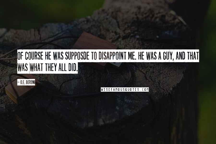 O.E. Boroni Quotes: Of course he was supposde to disappoint me. He was a guy, and that was what they all did.