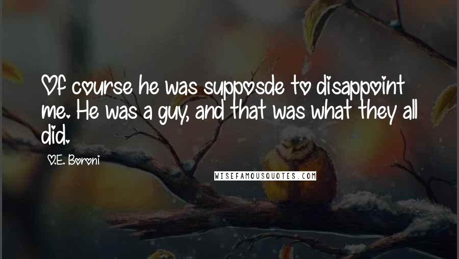 O.E. Boroni Quotes: Of course he was supposde to disappoint me. He was a guy, and that was what they all did.
