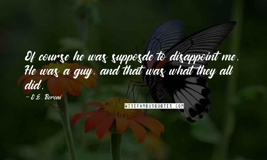 O.E. Boroni Quotes: Of course he was supposde to disappoint me. He was a guy, and that was what they all did.