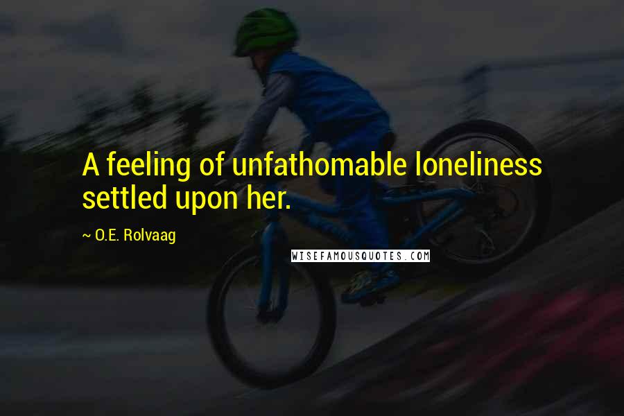 O.E. Rolvaag Quotes: A feeling of unfathomable loneliness settled upon her.